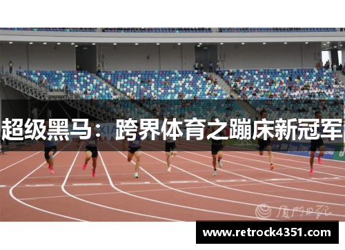 超级黑马:跨界体育之蹦床新冠军
