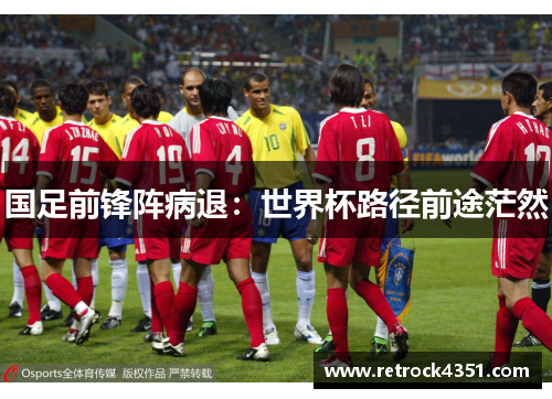 国足前锋阵病退:世界杯路径前途茫然